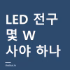 LED 전구 몇 W 사야 하나 — 소켓 규격 E26·E17 확인법과 백열등 와트 환산표 LED 전구 몇 W 사야 하나 — 소켓 규격 E26·E17 확인법과 백열등 와트 환산표