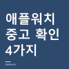 애플워치 중고 구매 전 확인 목록 — 배터리·활성화잠금·모델 구분 애플워치 중고 확인 4가지
