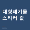 대형폐기물 스티커 얼마고 어디서 사나 — 지역별 가격과 폐가전이 무료인 이유 대형폐기물 스티커 값 대표 이미지
