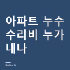 아파트 누수 수리비 누가 부담하나 — 윗집·공용배관 책임 구분과 보험으로 되는 범위 아파트 누수 수리비 누가 부담하나 — 윗집·공용배관 책임 구분과 보험으로 되는 범위